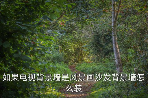 背景墻風(fēng)景畫，家里背景墻掛什么畫好適合家里背景墻掛的畫