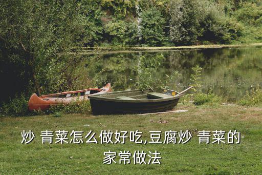 炒 青菜怎么做好吃,豆腐炒 青菜的 家常做法