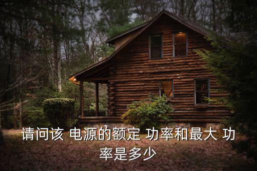 請問該 電源的額定 功率和最大 功率是多少