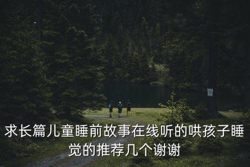 求長篇兒童睡前故事在線聽的哄孩子睡覺的推薦幾個謝謝