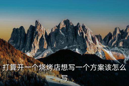 打算開一個燒烤店想寫一個方案該怎么寫