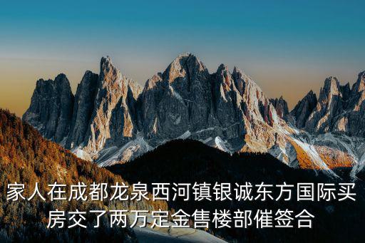 家人在成都龍泉西河鎮銀誠東方國際買房交了兩萬定金售樓部催簽合