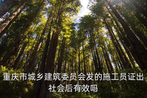 重慶市城鄉建筑委員會發的施工員證出社會后有效嗎