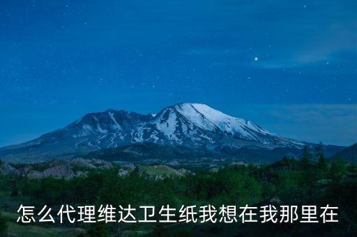 怎么代理維達(dá)衛(wèi)生紙我想在我那里在