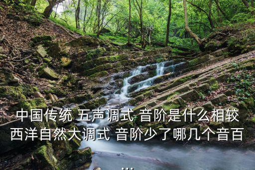 中國傳統 五聲調式 音階是什么相較西洋自然大調式 音階少了哪幾個音百...
