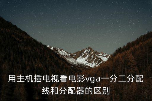 用主機(jī)插電視看電影vga一分二分配線和分配器的區(qū)別