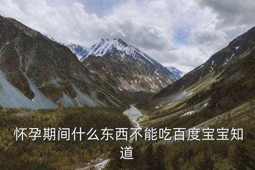  懷孕期間什么東西不能吃百度寶寶知道