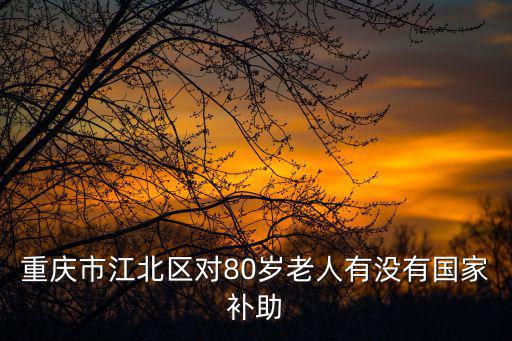 重慶市江北區對80歲老人有沒有國家補助