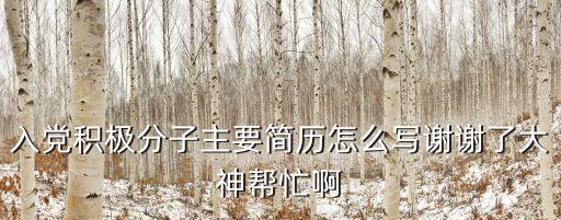 入黨積極分子主要簡歷怎么寫謝謝了大神幫忙啊