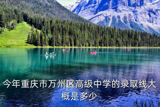 今年重慶市萬州區高級中學的錄取線大概是多少
