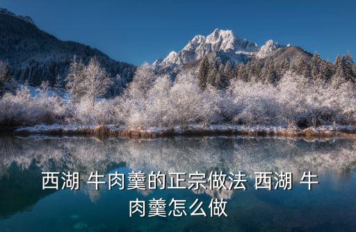 西湖牛肉羹的做法,西湖蓮菜牛肉湯做法1準備好食材和配料