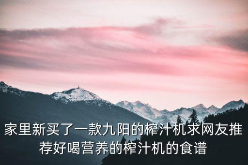家里新買了一款九陽的榨汁機求網友推薦好喝營養的榨汁機的食譜