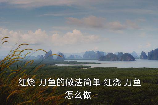  紅燒 刀魚的做法簡單 紅燒 刀魚怎么做