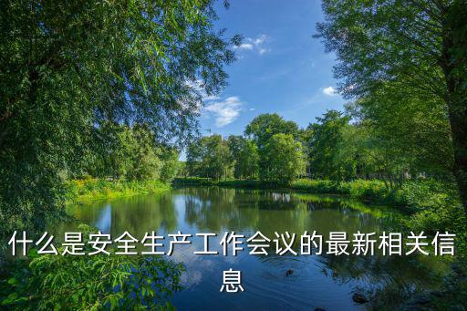 什么是安全生產工作會議的最新相關信息