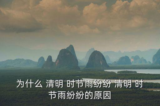 為什么 清明 時節雨紛紛 清明 時節雨紛紛的原因