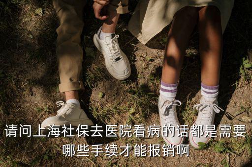 請問上海社保去醫院看病的話都是需要哪些手續才能報銷啊