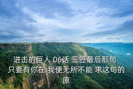 進擊的巨人 06話 三笠最后那句 只要有你在 我便無所不能 求這句的原