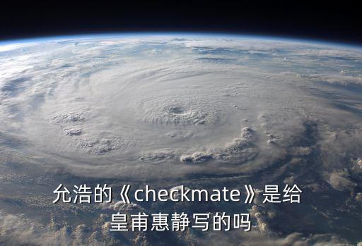 允浩的《checkmate》是給 皇甫惠靜寫的嗎