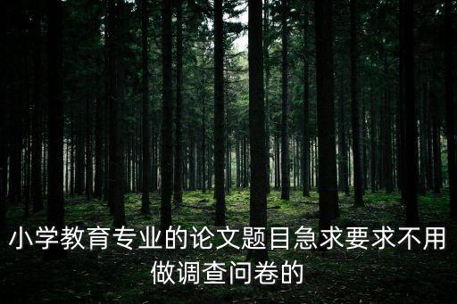 小學教育專業的論文題目急求要求不用做調查問卷的