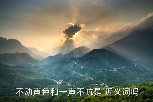  不動聲色和一聲不吭是 近義詞嗎