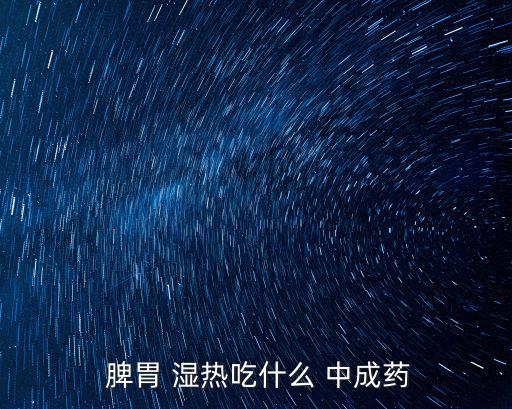 脾胃濕熱中成藥,濕熱要分清是哪些臟腑才能談用藥