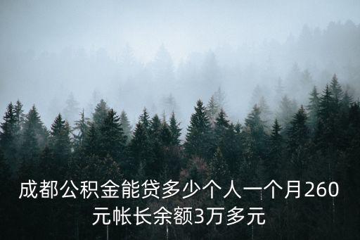 成都公積金能貸多少個(gè)人一個(gè)月260元帳長(zhǎng)余額3萬(wàn)多元