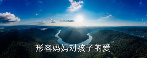媽媽對孩子的愛，媽媽對孩子的愛是什么