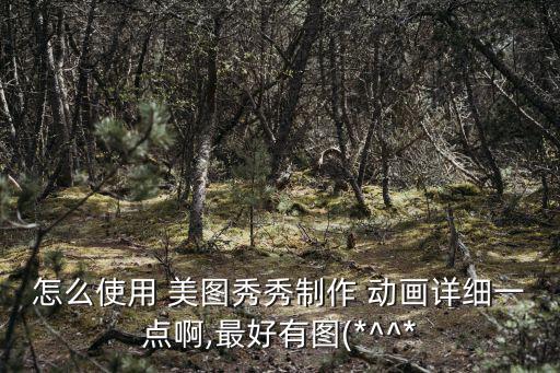 怎么使用 美圖秀秀制作 動畫詳細一點啊,最好有圖(*^^*