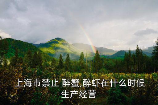  上海市禁止 醉蟹,醉蝦在什么時候生產經營