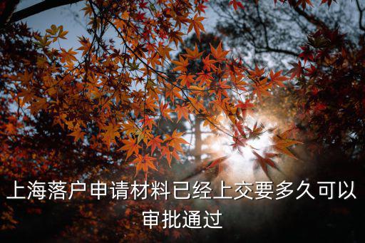 上海落戶公示10月，上海落戶申請(qǐng)材料已經(jīng)上交要多久可以審批通過