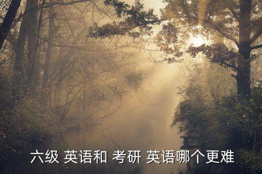 考研英語(yǔ)和六級(jí)英語(yǔ)哪個(gè)難,英語(yǔ)一較難難度大于六級(jí)英語(yǔ)