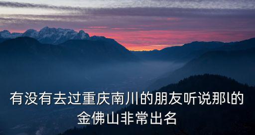 有沒有去過重慶南川的朋友聽說那l的金佛山非常出名