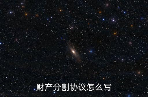 財產(chǎn)分割協(xié)議怎么寫