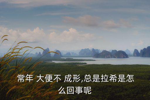  常年 大便不 成形,總是拉希是怎么回事呢