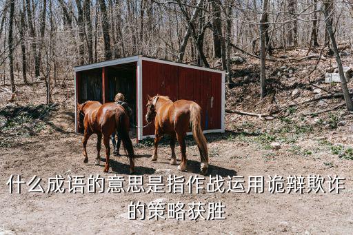 什么成語的意思是指作戰運用詭辯欺詐的策略獲勝