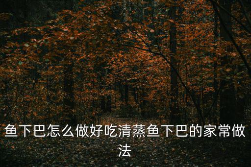 魚(yú)下巴怎么做好吃清蒸魚(yú)下巴的家常做法