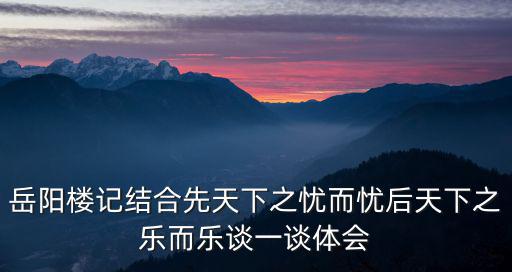 岳陽樓記結合先天下之憂而憂后天下之樂而樂談一談體會