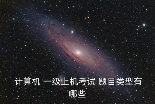  計算機 一級上機考試 題目類型有哪些