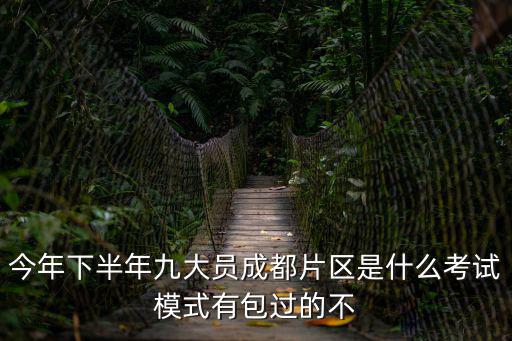 今年下半年九大員成都片區(qū)是什么考試模式有包過的不