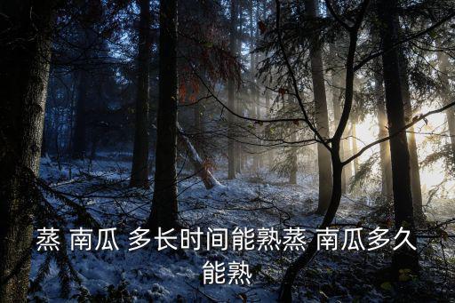 蒸 南瓜 多長(zhǎng)時(shí)間能熟蒸 南瓜多久能熟