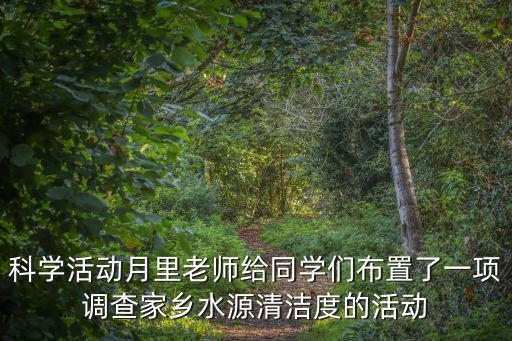 科學(xué)活動月里老師給同學(xué)們布置了一項調(diào)查家鄉(xiāng)水源清潔度的活動
