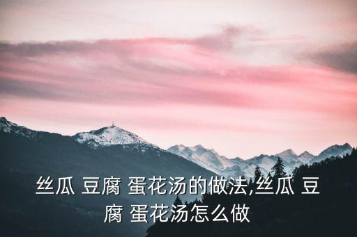 絲瓜 豆腐 蛋花湯的做法,絲瓜 豆腐 蛋花湯怎么做