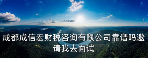 成都成信宏財稅咨詢有限公司靠譜嗎邀請我去面試