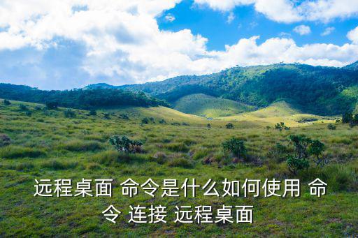  遠(yuǎn)程桌面 命令是什么如何使用 命令 連接 遠(yuǎn)程桌面