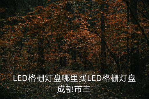 成都市液晶拼接，LED格柵燈盤哪里買LED格柵燈盤成都市三