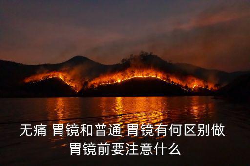 無痛 胃鏡和普通 胃鏡有何區別做 胃鏡前要注意什么