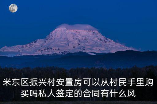 米東區振興村安置房可以從村民手里購買嗎私人簽定的合同有什么風