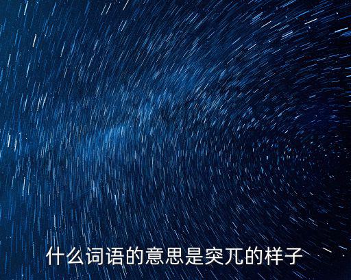突兀的意思，突兀的近義詞