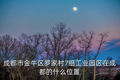 成都市金牛區目標辦的職能是什么，成都市金牛區羅家村7組工業園區在成都的什么位置
