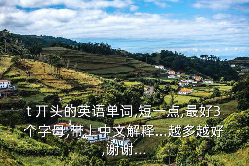 t 開頭的英語單詞,短一點(diǎn),最好3個(gè)字母,帶上中文解釋...越多越好,謝謝...